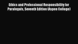 Read Ethics and Professional Responsibility for Paralegals Seventh Edition (Aspen College)