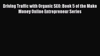 Read Driving Traffic with Organic SEO: Book 5 of the Make Money Online Entrepreneur Series