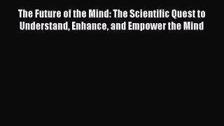 Read The Future of the Mind: The Scientific Quest to Understand Enhance and Empower the Mind