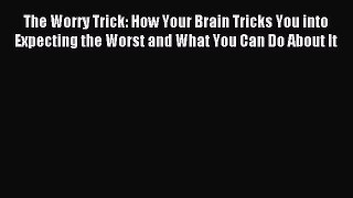 Read The Worry Trick: How Your Brain Tricks You into Expecting the Worst and What You Can Do
