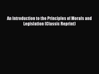 Download An Introduction to the Principles of Morals and Legislation (Classic Reprint) Ebook