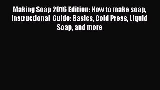 PDF Making Soap 2016 Edition: How to make soap Instructional  Guide: Basics Cold Press Liquid