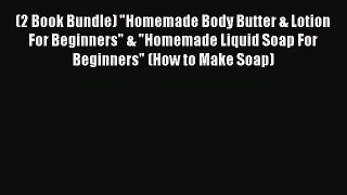Download (2 Book Bundle) Homemade Body Butter & Lotion For Beginners & Homemade Liquid Soap