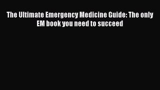 Read The Ultimate Emergency Medicine Guide: The only EM book you need to succeed Ebook Free