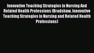 Download Innovative Teaching Strategies In Nursing And Related Health Professions (Bradshaw