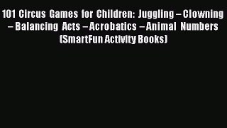 Read 101 Circus Games for Children: Juggling â€“ Clowning â€“ Balancing Acts â€“ Acrobatics â€“ Animal