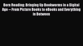 Download Born Reading: Bringing Up Bookworms in a Digital Age -- From Picture Books to eBooks
