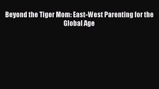Download Beyond the Tiger Mom: East-West Parenting for the Global Age PDF Online