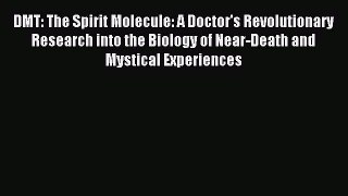 Read DMT: The Spirit Molecule: A Doctor's Revolutionary Research into the Biology of Near-Death