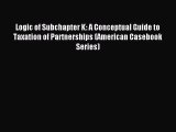 Download Logic of Subchapter K: A Conceptual Guide to Taxation of Partnerships (American Casebook