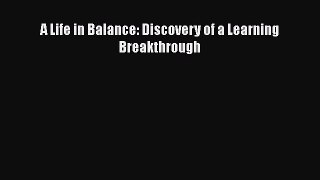 Read A Life in Balance: Discovery of a Learning Breakthrough PDF Online