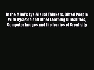 Read In the Mind's Eye: Visual Thinkers Gifted People With Dyslexia and Other Learning Difficulties