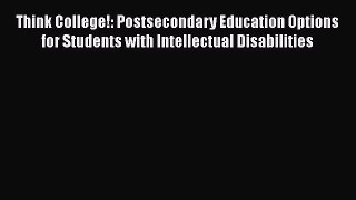 Read Think College!: Postsecondary Education Options for Students with Intellectual Disabilities