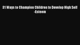 Read 31 Ways to Champion Children to Develop High Self-Esteem Ebook Online
