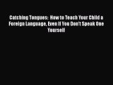 Download Catching Tongues:  How to Teach Your Child a Foreign Language Even If You Don't Speak