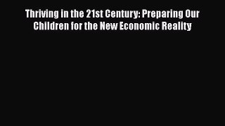 Read Thriving in the 21st Century: Preparing Our Children for the New Economic Reality Ebook