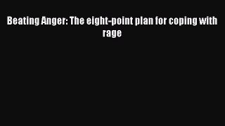 Read Beating Anger: The eight-point plan for coping with rage Ebook Free