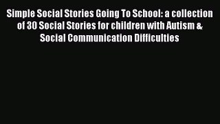 Download Simple Social Stories Going To School: a collection of 30 Social Stories for children
