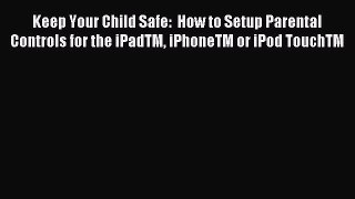 Read Keep Your Child Safe:  How to Setup Parental Controls for the iPadTM iPhoneTM or iPod