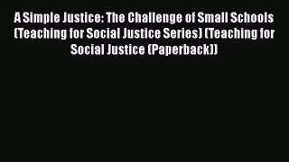 Read A Simple Justice: The Challenge of Small Schools (Teaching for Social Justice Series)