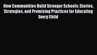 Read How Communities Build Stronger Schools: Stories Strategies and Promising Practices for