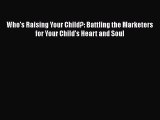 Read Who's Raising Your Child?: Battling the Marketers for Your Child's Heart and Soul Ebook