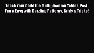 Read Teach Your Child the Multiplication Tables: Fast Fun & Easy with Dazzling Patterns Grids