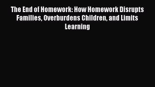 Download The End of Homework: How Homework Disrupts Families Overburdens Children and Limits