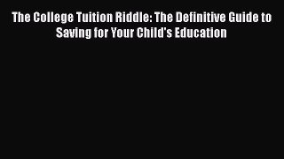 Read The College Tuition Riddle: The Definitive Guide to Saving for Your Child's Education