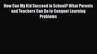 Read How Can My Kid Succeed in School? What Parents and Teachers Can Do to Conquer Learning