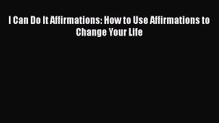Read I Can Do It Affirmations: How to Use Affirmations to Change Your Life Ebook Free