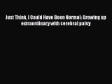 Download Just Think I Could Have Been Normal: Growing up extraordinary with cerebral palsy