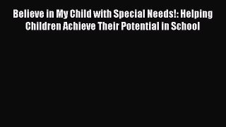 Read Believe in My Child with Special Needs!: Helping Children Achieve Their Potential in School