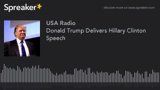 Donald Trump Delivers Hillary Clinton Speech