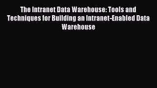 Download The Intranet Data Warehouse: Tools and Techniques for Building an Intranet-Enabled