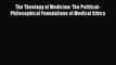 Read Book The Theology of Medicine: The Political-Philosophical Foundations of Medical Ethics