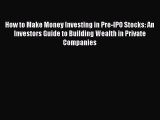 [PDF] How to Make Money Investing in Pre-IPO Stocks: An Investors Guide to Building Wealth