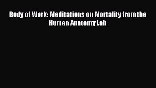 Download Book Body of Work: Meditations on Mortality from the Human Anatomy Lab Ebook PDF