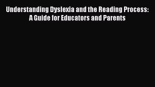 Read Understanding Dyslexia and the Reading Process: A Guide for Educators and Parents Ebook