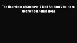 Read Book The Heartbeat of Success: A Med Student's Guide to Med School Admissions Ebook PDF