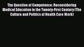 Read Book The Question of Competence: Reconsidering Medical Education in the Twenty-First Century