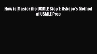 Read Book How to Master the USMLE Step 1: Askdoc's Method of USMLE Prep PDF Free