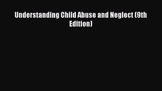 Read Understanding Child Abuse and Neglect (9th Edition) Ebook Free