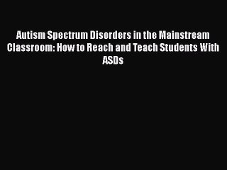 Read Autism Spectrum Disorders in the Mainstream Classroom: How to Reach and Teach Students