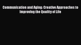 Read Book Communication and Aging: Creative Approaches to Improving the Quality of Life ebook