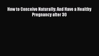 Download How to Conceive Naturally: And Have a Healthy Pregnancy after 30 PDF Online