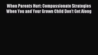 Download When Parents Hurt: Compassionate Strategies When You and Your Grown Child Don't Get