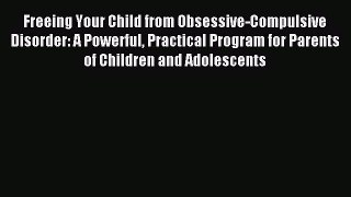 Read Freeing Your Child from Obsessive-Compulsive Disorder: A Powerful Practical Program for