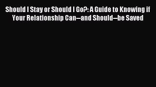 Download Should I Stay or Should I Go?: A Guide to Knowing if Your Relationship Can--and Should--be