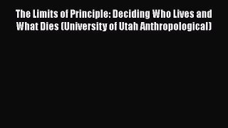 Download Book The Limits of Principle: Deciding Who Lives and What Dies (University of Utah